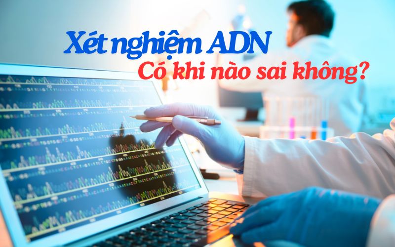 Xét Nghiệm Adn Có Khi Nào Sai Không